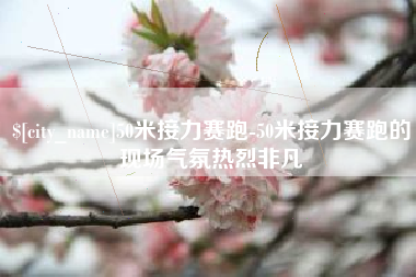 尉氏50米接力赛跑-50米接力赛跑的现场气氛热烈非凡