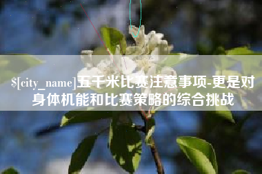 尉氏五千米比赛注意事项-更是对身体机能和比赛策略的综合挑战