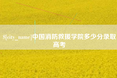 尉氏中国消防救援学院多少分录取高考