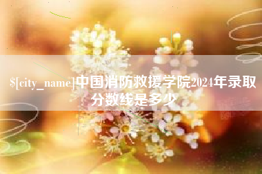尉氏中国消防救援学院2024年录取分数线是多少