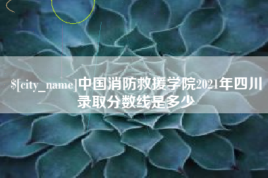 尉氏中国消防救援学院2021年四川录取分数线是多少