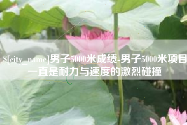 尉氏男子5000米成绩-男子5000米项目一直是耐力与速度的激烈碰撞