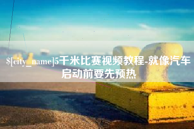尉氏5千米比赛视频教程-就像汽车启动前要先预热