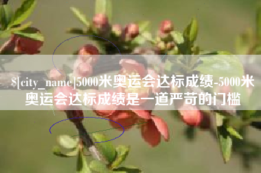 尉氏5000米奥运会达标成绩-5000米奥运会达标成绩是一道严苛的门槛