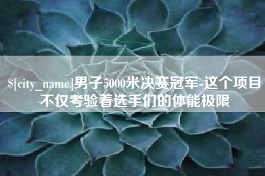 尉氏男子5000米决赛冠军-这个项目不仅考验着选手们的体能极限