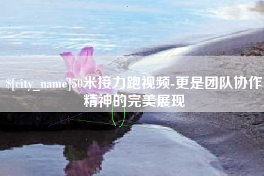 尉氏50米接力跑视频-更是团队协作精神的完美展现
