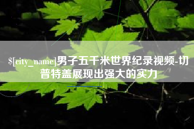 尉氏男子五千米世界纪录视频-切普特盖展现出强大的实力