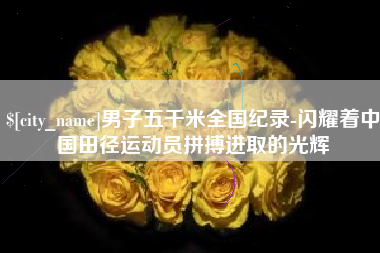尉氏男子五千米全国纪录-闪耀着中国田径运动员拼搏进取的光辉