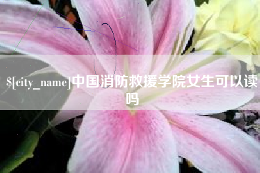 尉氏中国消防救援学院女生可以读吗