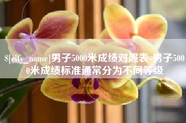 尉氏男子5000米成绩对照表-男子5000米成绩标准通常分为不同等级