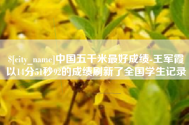 尉氏中国五千米最好成绩-王军霞以14分51秒92的成绩刷新了全国学生记录