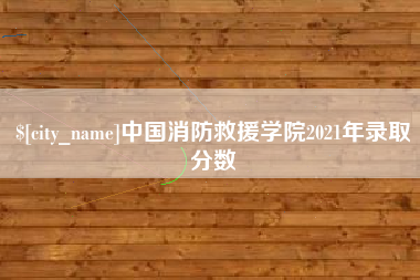尉氏中国消防救援学院2021年录取分数