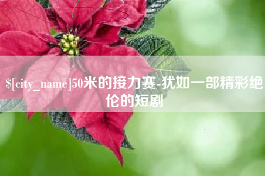 尉氏50米的接力赛-犹如一部精彩绝伦的短剧