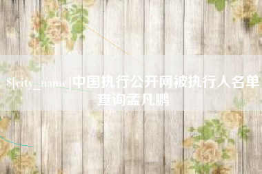 尉氏中国执行公开网被执行人名单查询孟凡鹏