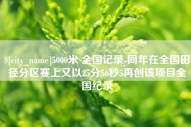 尉氏5000米 全国记录-同年在全国田径分区赛上又以25分56秒5再创该项目全国纪录