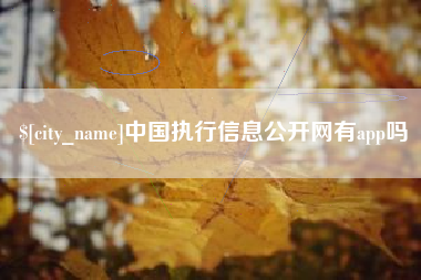 尉氏中国执行信息公开网有app吗