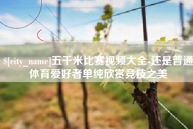 尉氏五千米比赛视频大全-还是普通体育爱好者单纯欣赏竞技之美