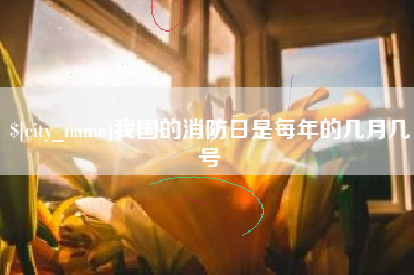 尉氏我国的消防日是每年的几月几号