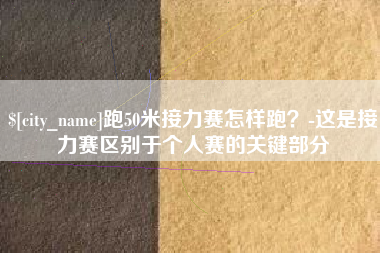 尉氏跑50米接力赛怎样跑？-这是接力赛区别于个人赛的关键部分