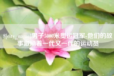 尉氏男子5000米奥运冠军-他们的故事激励着一代又一代的运动员