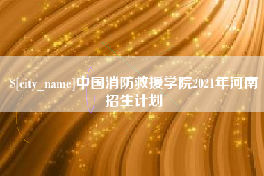 尉氏中国消防救援学院2021年河南招生计划