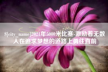 尉氏2021年5000米比赛-激励着无数人在追求梦想的道路上勇往直前