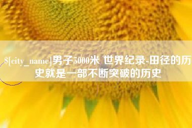 尉氏男子5000米 世界纪录-田径的历史就是一部不断突破的历史
