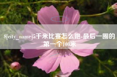 尉氏5千米比赛怎么跑-最后一圈的第一个100米