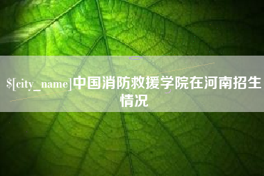 尉氏中国消防救援学院在河南招生情况