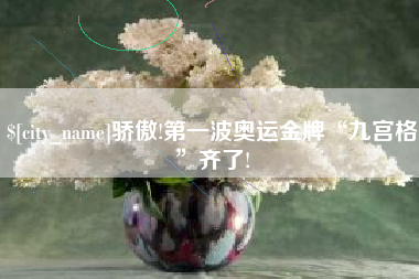 尉氏骄傲!第一波奥运金牌“九宫格”齐了!