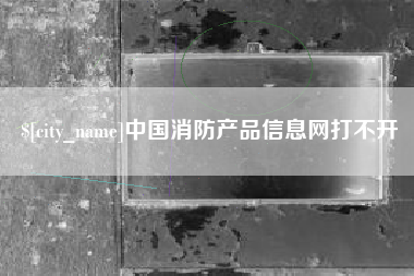 尉氏中国消防产品信息网打不开