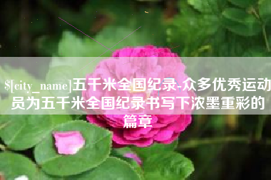尉氏五千米全国纪录-众多优秀运动员为五千米全国纪录书写下浓墨重彩的篇章