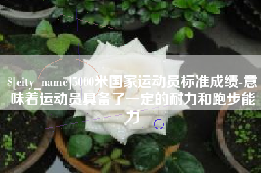 尉氏5000米国家运动员标准成绩-意味着运动员具备了一定的耐力和跑步能力