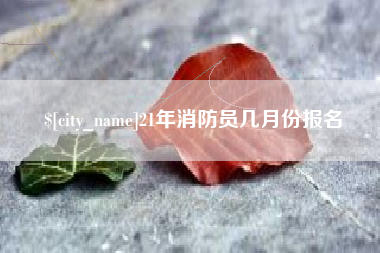 尉氏21年消防员几月份报名