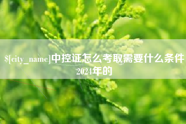 尉氏中控证怎么考取需要什么条件2024年的