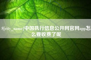 尉氏中国执行信息公开网官网app怎么要收费了呢