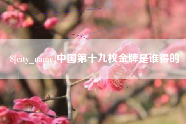 尉氏中国第十九枚金牌是谁得的