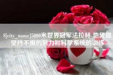 尉氏5000米世界冠军法拉赫-他凭借坚持不懈的努力和科学系统的训练