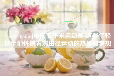 尉氏中国五千米运动员-这些年轻选手们怀揣着对田径运动的热爱和梦想