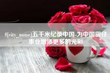 尉氏五千米纪录中国-为中国田径事业增添更多的光彩
