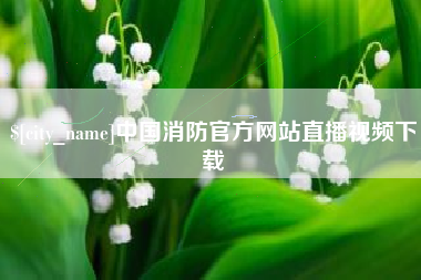 尉氏中国消防官方网站直播视频下载