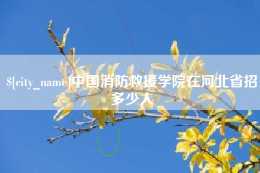 尉氏中国消防救援学院在河北省招多少人