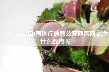 尉氏中国执行信息公开网官网app为什么要钱呢
