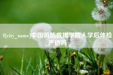 尉氏中国消防救援学院入学后体检严格吗