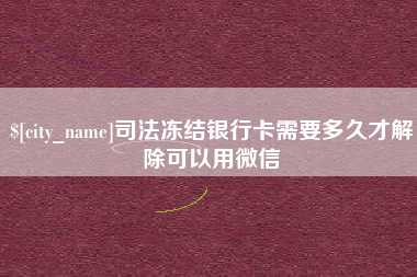 尉氏司法冻结银行卡需要多久才解除可以用微信